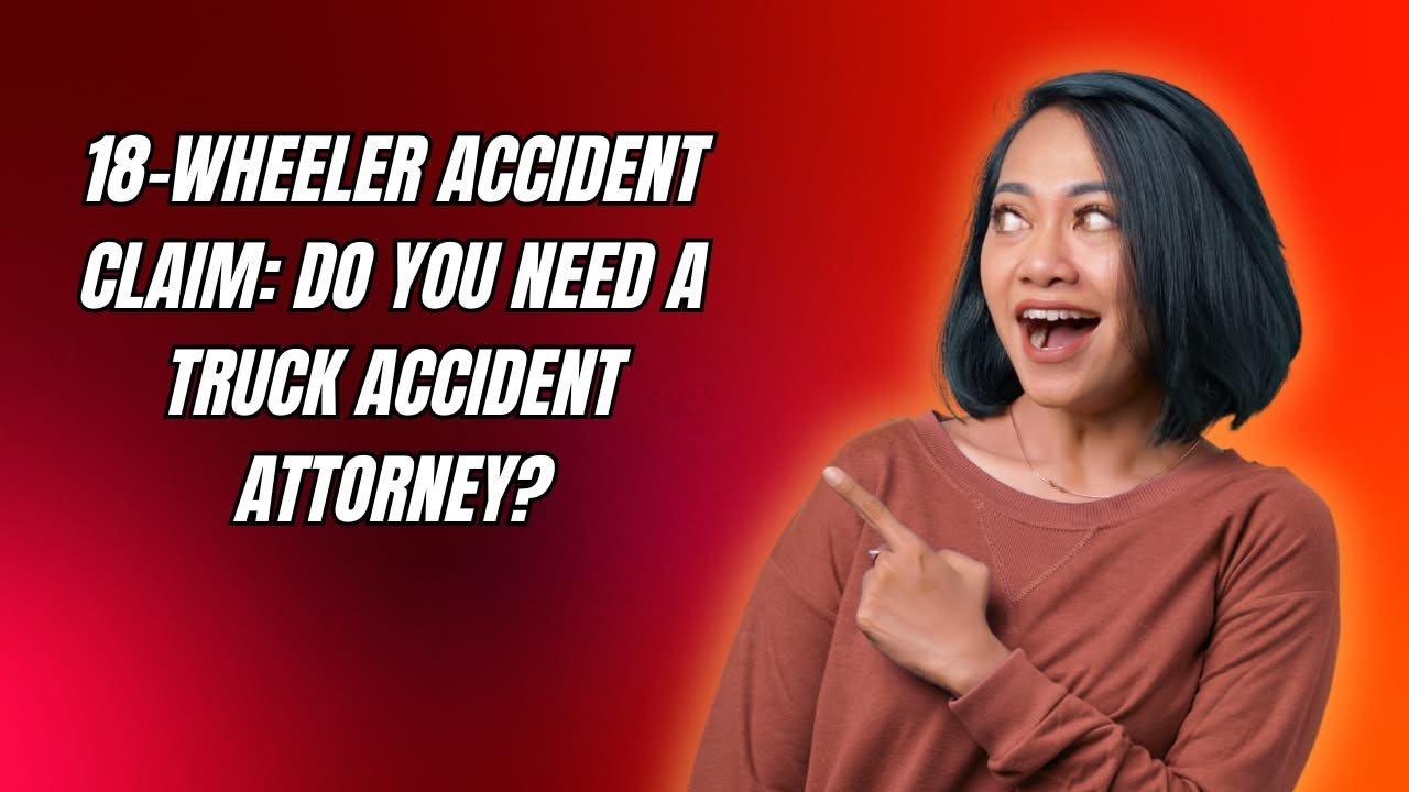 18-wheeler accident claim: do you need a truck accident attorney?